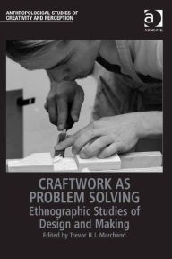 Title: Craftwork as Problem Solving: Ethnographic Studies of Design and Making / Edition 1, Author: Trevor H.J. Marchand