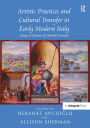 Artistic Practices and Cultural Transfer in Early Modern Italy: Essays in Honour of Deborah Howard / Edition 1
