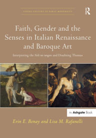 Title: Faith, Gender and the Senses in Italian Renaissance and Baroque Art: Interpreting the Noli me tangere and Doubting Thomas / Edition 1, Author: Erin E. Benay