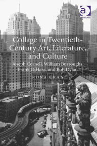 Title: Collage in Twentieth-Century Art, Literature, and Culture: Joseph Cornell, William Burroughs, Frank O'Hara, and Bob Dylan, Author: Rona Cran