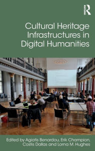 Title: Cultural Heritage Infrastructures in Digital Humanities / Edition 1, Author: Agiatis Benardou