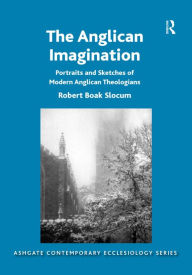 Title: The Anglican Imagination: Portraits and Sketches of Modern Anglican Theologians / Edition 1, Author: Robert Boak Slocum