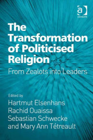 Title: The Transformation of Politicised Religion: From Zealots into Leaders, Author: Sebastian Schwecke