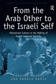 Title: From the Arab Other to the Israeli Self: Palestinian Culture in the Making of Israeli National Identity / Edition 1, Author: Yonatan Mendel