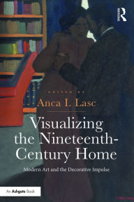 Title: Visualizing the Nineteenth-Century Home: Modern Art and the Decorative Impulse / Edition 1, Author: Anca I. Lasc