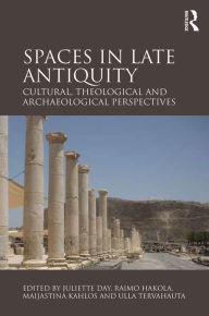 Title: Spaces in Late Antiquity: Cultural, Theological and Archaeological Perspectives / Edition 1, Author: Juliette Day