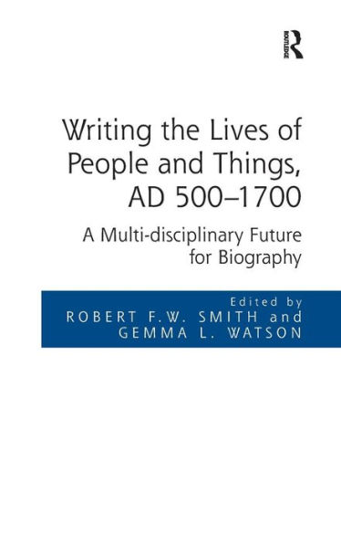 Writing the Lives of People and Things, AD 500-1700: A Multi-disciplinary Future for Biography / Edition 1