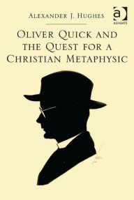 Title: Oliver Quick and the Quest for a Christian Metaphysic, Author: Alex Hughes