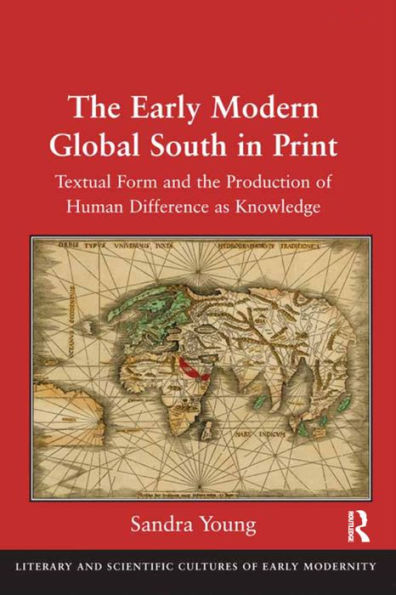 The Early Modern Global South in Print: Textual Form and the Production of Human Difference as Knowledge / Edition 1