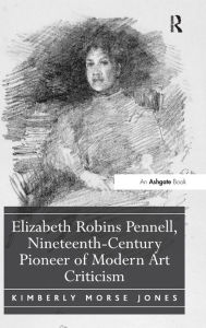 Title: Elizabeth Robins Pennell, Nineteenth-Century Pioneer of Modern Art Criticism / Edition 1, Author: Kimberly Morse Jones
