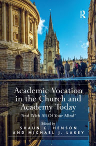 Title: Academic Vocation in the Church and Academy Today: 'And With All Of Your Mind' / Edition 1, Author: Shaun C. Henson