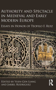 Title: Authority and Spectacle in Medieval and Early Modern Europe: Essays in Honor of Teofilo F. Ruiz / Edition 1, Author: Yuen-Gen Liang