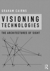 Title: Visioning Technologies: The Architectures of Sight / Edition 1, Author: Graham Cairns