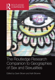 Title: The Routledge Research Companion to Geographies of Sex and Sexualities / Edition 1, Author: Gavin Brown