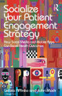 Socialize Your Patient Engagement Strategy: How Social Media and Mobile Apps Can Boost Health Outcomes