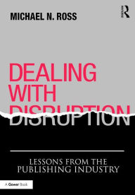 Title: Dealing with Disruption: Lessons from the Publishing Industry, Author: Michael N. Ross