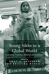 Title: Young Sikhs in a Global World: Negotiating Traditions, Identities and Authorities / Edition 1, Author: Knut A. Jacobsen