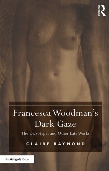 Francesca Woodman's Dark Gaze: The Diazotypes and Other Late Works / Edition 1