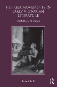 Title: Hunger Movements in Early Victorian Literature: Want, Riots, Migration / Edition 1, Author: Lesa Scholl