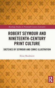 Title: Robert Seymour and Nineteenth-Century Print Culture: Sketches by Seymour and Comic Illustration / Edition 1, Author: Brian Maidment