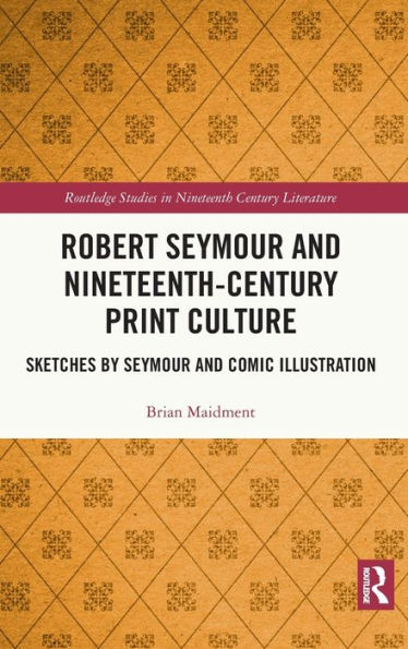 Robert Seymour and Nineteenth-Century Print Culture: Sketches by Seymour and Comic Illustration / Edition 1