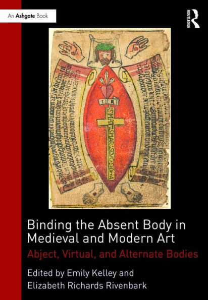 Binding the Absent Body in Medieval and Modern Art: Abject, virtual, and alternate bodies / Edition 1