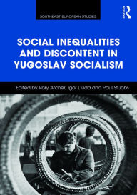 Title: Social Inequalities and Discontent in Yugoslav Socialism / Edition 1, Author: Rory Archer