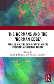Title: The Normans and the 'Norman Edge': Peoples, Polities and Identities on the Frontiers of Medieval Europe / Edition 1, Author: Keith Stringer