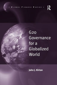 Title: G20 Governance for a Globalized World / Edition 1, Author: John J. Kirton
