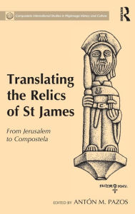 Title: Translating the Relics of St James: From Jerusalem to Compostela / Edition 1, Author: Antón M. Pazos