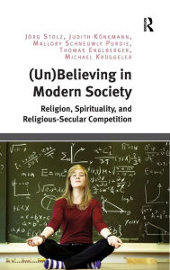 Title: (Un)Believing in Modern Society: Religion, Spirituality, and Religious-Secular Competition / Edition 1, Author: Jörg Stolz