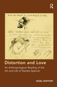 Title: Distortion and Love: An Anthropological Reading of the Art and Life of Stanley Spencer / Edition 1, Author: Nigel Rapport