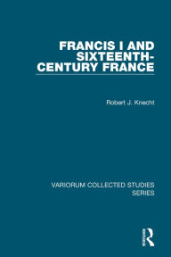 Title: Francis I and Sixteenth-Century France / Edition 1, Author: Robert J. Knecht