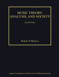 Title: Music Theory, Analysis, and Society: Selected Essays / Edition 1, Author: Robert P. Morgan