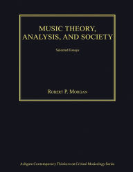 Title: Music Theory, Analysis, and Society: Selected Essays / Edition 1, Author: RobertP. Morgan