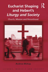 Title: Eucharist Shaping and Hebert's Liturgy and Society: Church, Mission and Personhood / Edition 1, Author: Andrew Bishop