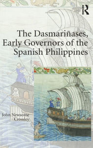 Title: The Dasmariñases, Early Governors of the Spanish Philippines / Edition 1, Author: John Newsome Crossley