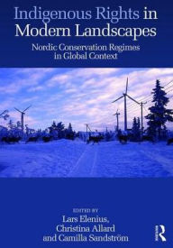Title: Indigenous Rights in Modern Landscapes: Nordic Conservation Regimes in Global Context / Edition 1, Author: Lars Elenius