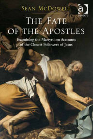 Title: The Fate of the Apostles: Examining the Martyrdom Accounts of the Closest Followers of Jesus, Author: Sean McDowell