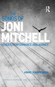 Title: The Songs of Joni Mitchell: Gender, Performance and Agency / Edition 1, Author: Anne Karppinen