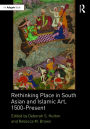 Rethinking Place in South Asian and Islamic Art, 1500-Present / Edition 1