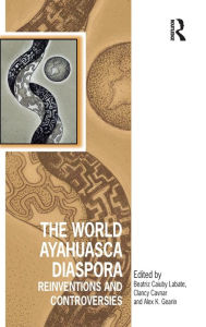 Title: The World Ayahuasca Diaspora: Reinventions and Controversies / Edition 1, Author: Beatriz Caiuby Labate