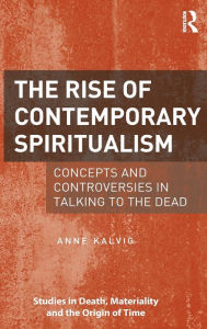 Title: The Rise of Contemporary Spiritualism: Concepts and controversies in talking to the dead / Edition 1, Author: Anne Kalvig