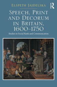 Title: Speech, Print and Decorum in Britain, 1600--1750: Studies in Social Rank and Communication / Edition 1, Author: Elspeth Jajdelska