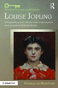 Title: Louise Jopling: A Biographical and Cultural Study of the Modern Woman Artist in Victorian Britain / Edition 1, Author: Patricia de Montfort