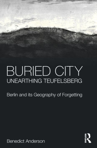 Buried City, Unearthing Teufelsberg: Berlin and its Geography of Forgetting / Edition 1