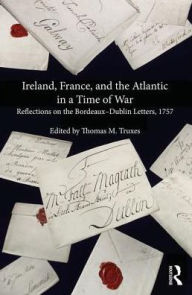 Title: Ireland, France, and the Atlantic in a Time of War: Reflections on the Bordeaux?Dublin Letters, 1757 / Edition 1, Author: Thomas M. Truxes