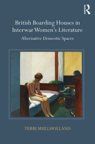 Title: British Boarding Houses in Interwar Women's Literature: Alternative domestic spaces / Edition 1, Author: Terri Mullholland