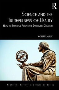 Title: Science and the Truthfulness of Beauty: How the Personal Perspective Discovers Creation / Edition 1, Author: Robert Gilbert