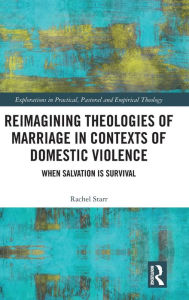 Title: Reimagining Theologies of Marriage in Contexts of Domestic Violence: When Salvation is Survival / Edition 1, Author: Rachel Starr